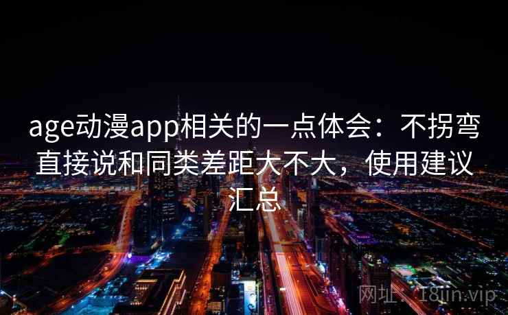 age动漫app相关的一点体会：不拐弯直接说和同类差距大不大，使用建议汇总