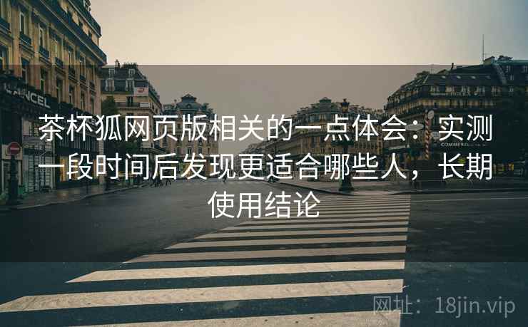 茶杯狐网页版相关的一点体会:实测一段时间后发现更适合哪些人,长期使用结论 第2张 茶杯狐网页版相关的一点体会:实测一段时间后发现更适合哪些人,长期使用结论 第2张