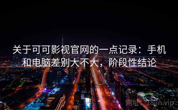 关于可可影视官网的一点记录:手机和电脑差别大不大,阶段性结论 第1张 关于可可影视官网的一点记录:手机和电脑差别大不大,阶段性结论 第1张
