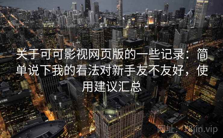关于可可影视网页版的一些记录:简单说下我的看法对新手友不友好,使用建议汇总 第1张 关于可可影视网页版的一些记录:简单说下我的看法对新手友不友好,使用建议汇总 第1张