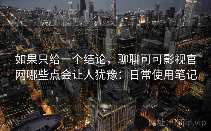 如果只给一个结论，聊聊可可影视官网哪些点会让人犹豫：日常使用笔记