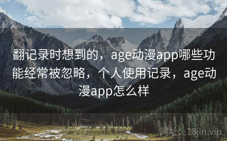 翻记录时想到的,age动漫app哪些功能经常被忽略,个人使用记录,age动漫app怎么样
