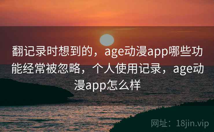 翻记录时想到的，age动漫app哪些功能经常被忽略，个人使用记录，age动漫app怎么样  第2张