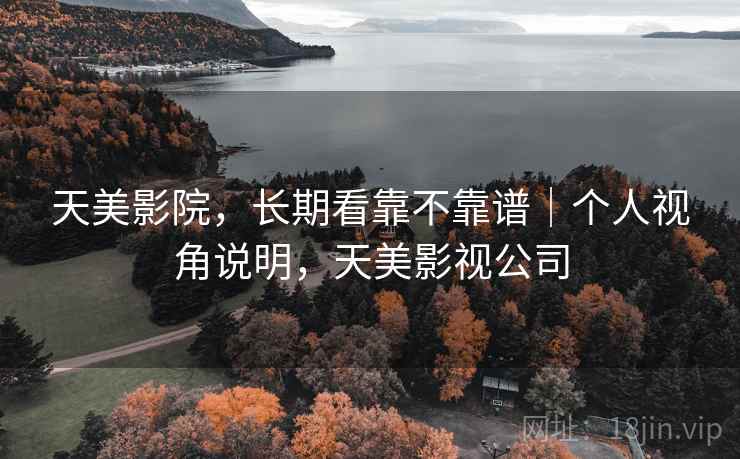 天美影院，长期看靠不靠谱｜个人视角说明，天美影视公司
