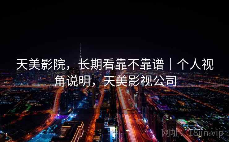 天美影院，长期看靠不靠谱｜个人视角说明，天美影视公司  第2张