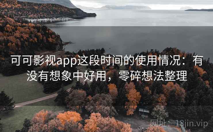 可可影视app这段时间的使用情况：有没有想象中好用，零碎想法整理  第1张