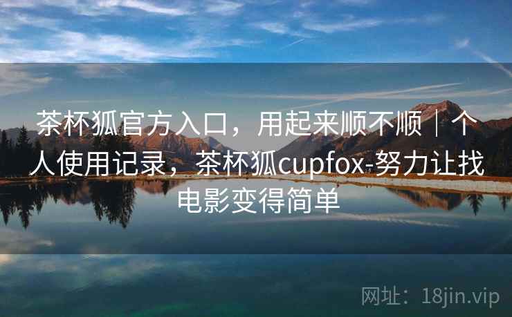 茶杯狐官方入口，用起来顺不顺｜个人使用记录，茶杯狐cupfox-努力让找电影变得简单  第2张