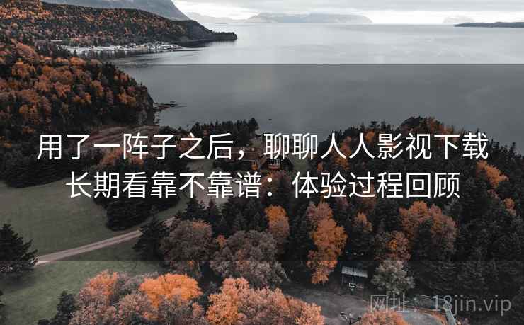 用了一阵子之后，聊聊人人影视下载长期看靠不靠谱：体验过程回顾  第2张