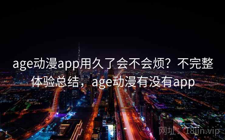 age动漫app用久了会不会烦？不完整体验总结，age动漫有没有app  第2张