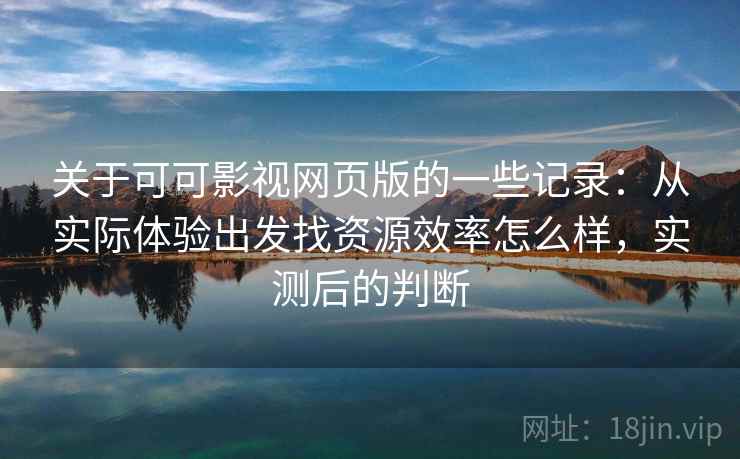 关于可可影视网页版的一些记录：从实际体验出发找资源效率怎么样，实测后的判断  第2张