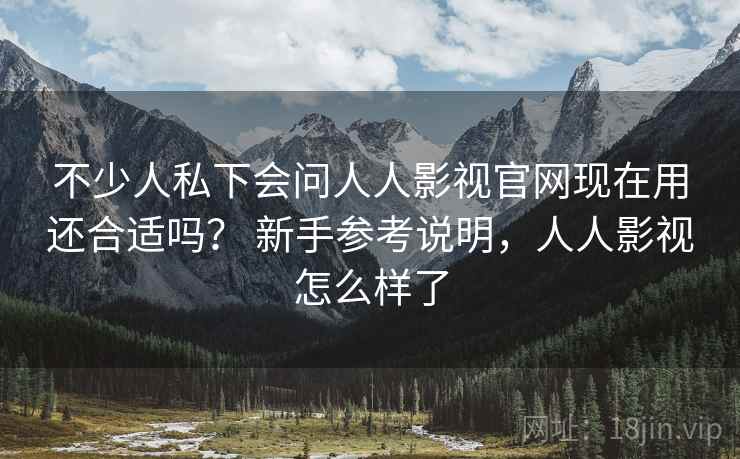 不少人私下会问人人影视官网现在用还合适吗？ 新手参考说明，人人影视怎么样了  第2张