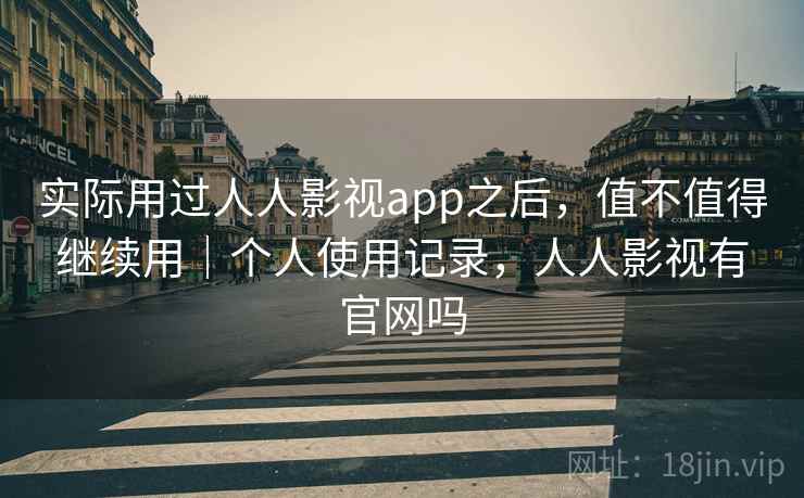 实际用过人人影视app之后，值不值得继续用｜个人使用记录，人人影视有官网吗