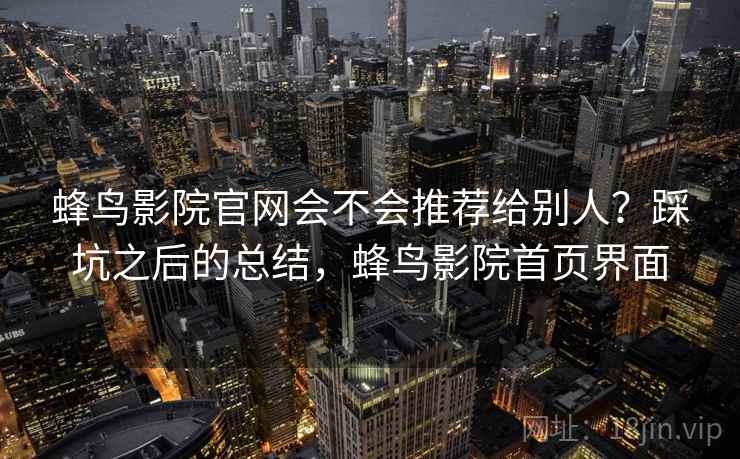 蜂鸟影院官网会不会推荐给别人？踩坑之后的总结，蜂鸟影院首页界面  第2张