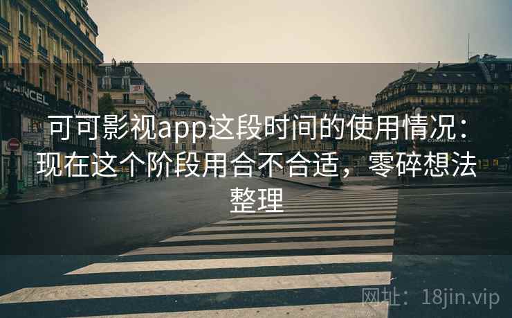 可可影视app这段时间的使用情况：现在这个阶段用合不合适，零碎想法整理