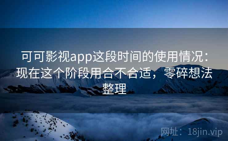 可可影视app这段时间的使用情况:现在这个阶段用合不合适,零碎想法整理 第2张 可可影视app这段时间的使用情况:现在这个阶段用合不合适,零碎想法整理 第2张
