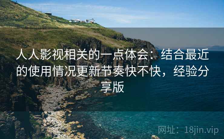 人人影视相关的一点体会：结合最近的使用情况更新节奏快不快，经验分享版