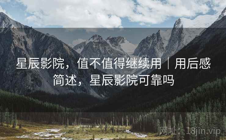星辰影院，值不值得继续用｜用后感简述，星辰影院可靠吗  第2张