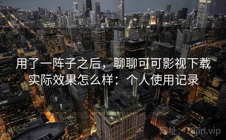 用了一阵子之后,聊聊可可影视下载实际效果怎么样:个人使用记录 第2张 用了一阵子之后,聊聊可可影视下载实际效果怎么样:个人使用记录 第2张