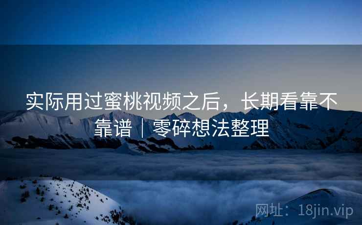 实际用过蜜桃视频之后,长期看靠不靠谱|零碎想法整理 第2张 实际用过蜜桃视频之后,长期看靠不靠谱|零碎想法整理 第2张