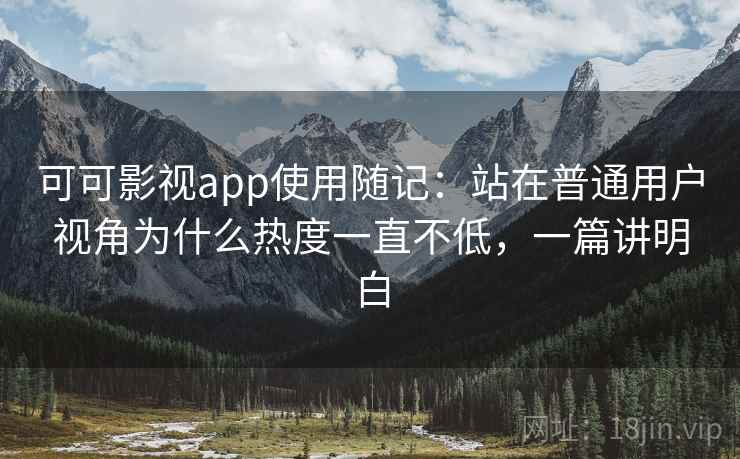 可可影视app使用随记:站在普通用户视角为什么热度一直不低,一篇讲明白 第2张 可可影视app使用随记:站在普通用户视角为什么热度一直不低,一篇讲明白 第2张