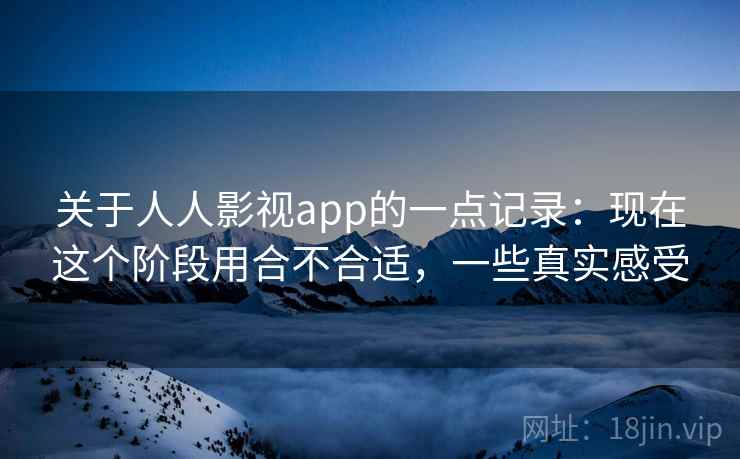 关于人人影视app的一点记录：现在这个阶段用合不合适，一些真实感受  第2张