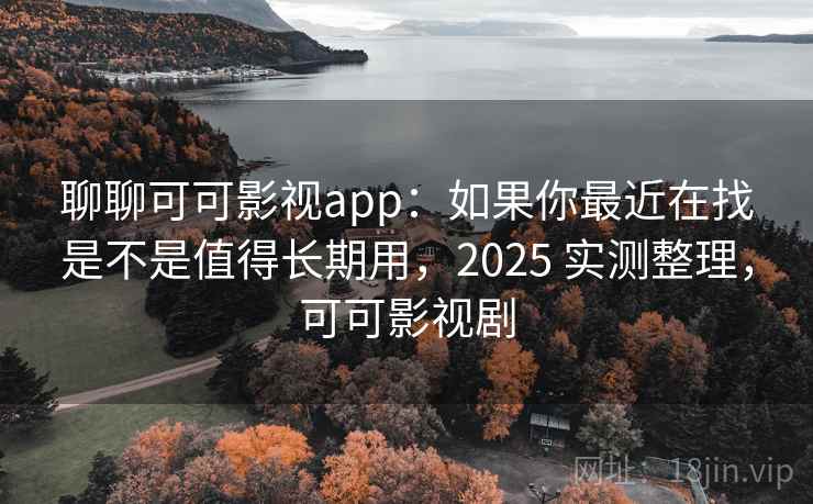 聊聊可可影视app:如果你最近在找是不是值得长期用,2025 实测整理,可可影视剧 第2张 聊聊可可影视app:如果你最近在找是不是值得长期用,2025 实测整理,可可影视剧 第2张