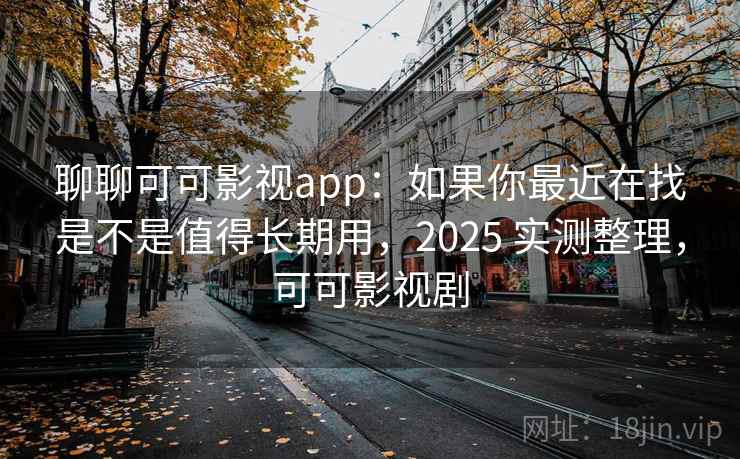 聊聊可可影视app:如果你最近在找是不是值得长期用,2025 实测整理,可可影视剧