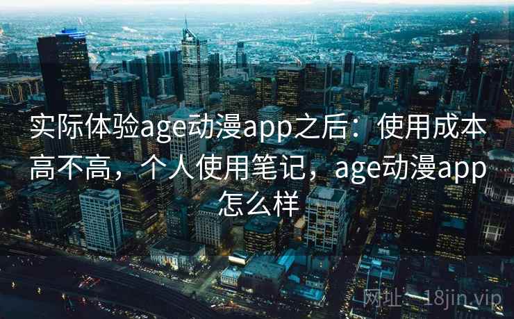实际体验age动漫app之后:使用成本高不高,个人使用笔记,age动漫app怎么样 第2张 实际体验age动漫app之后:使用成本高不高,个人使用笔记,age动漫app怎么样 第2张