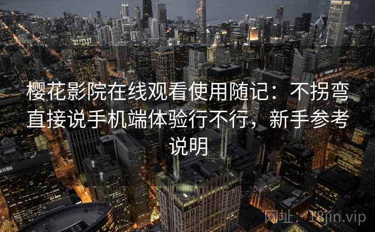 樱花影院在线观看使用随记:不拐弯直接说手机端体验行不行,新手参考说明 第2张 樱花影院在线观看使用随记:不拐弯直接说手机端体验行不行,新手参考说明 第2张