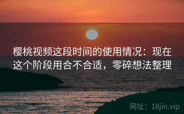 樱桃视频这段时间的使用情况:现在这个阶段用合不合适,零碎想法整理 第2张 樱桃视频这段时间的使用情况:现在这个阶段用合不合适,零碎想法整理 第2张