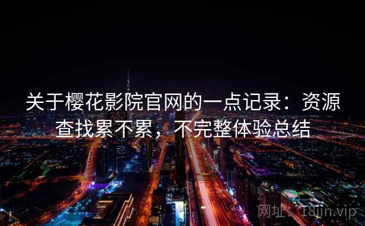 关于樱花影院官网的一点记录:资源查找累不累,不完整体验总结 第2张 关于樱花影院官网的一点记录:资源查找累不累,不完整体验总结 第2张