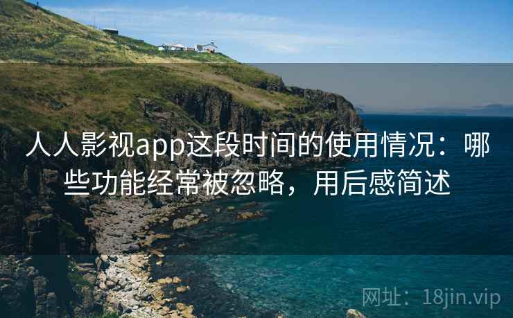 人人影视app这段时间的使用情况:哪些功能经常被忽略,用后感简述 第2张 人人影视app这段时间的使用情况:哪些功能经常被忽略,用后感简述 第2张