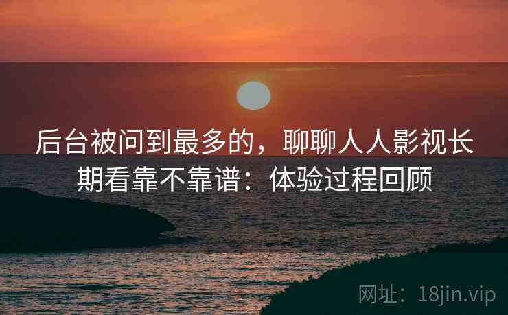 后台被问到最多的,聊聊人人影视长期看靠不靠谱:体验过程回顾 第2张 后台被问到最多的,聊聊人人影视长期看靠不靠谱:体验过程回顾 第2张