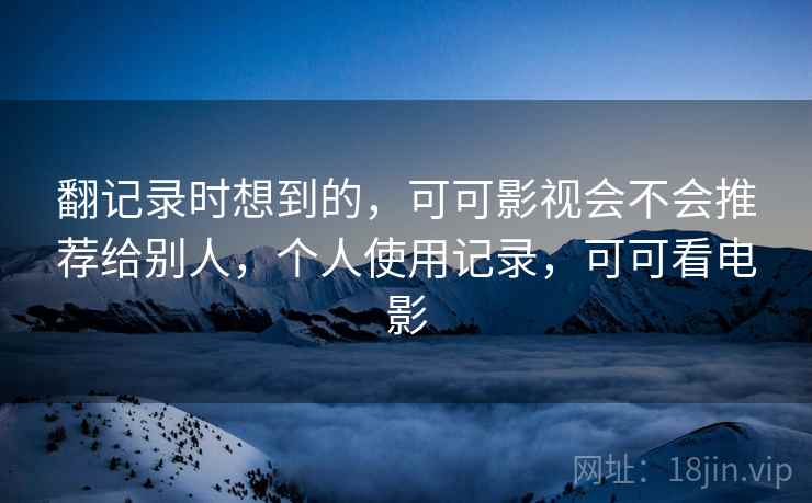 翻记录时想到的，可可影视会不会推荐给别人，个人使用记录，可可看电影