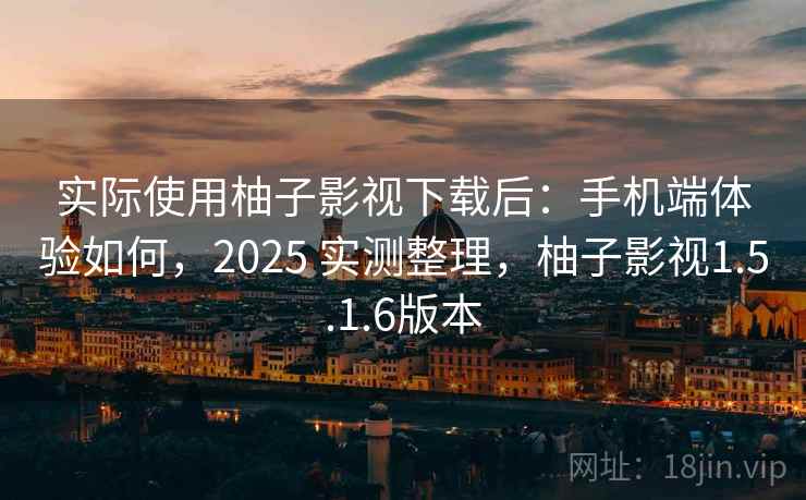 实际使用柚子影视下载后:手机端体验如何,2025 实测整理,柚子影视1.5.1.6版本 第2张 实际使用柚子影视下载后:手机端体验如何,2025 实测整理,柚子影视1.5.1.6版本 第2张