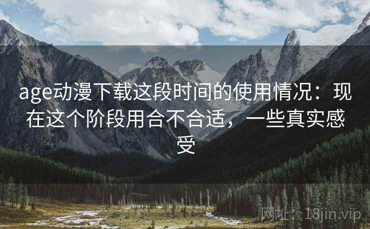 age动漫下载这段时间的使用情况:现在这个阶段用合不合适,一些真实感受 第2张 age动漫下载这段时间的使用情况:现在这个阶段用合不合适,一些真实感受 第2张