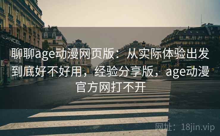 聊聊age动漫网页版:从实际体验出发到底好不好用,经验分享版,age动漫官方网打不开 第2张 聊聊age动漫网页版:从实际体验出发到底好不好用,经验分享版,age动漫官方网打不开 第2张