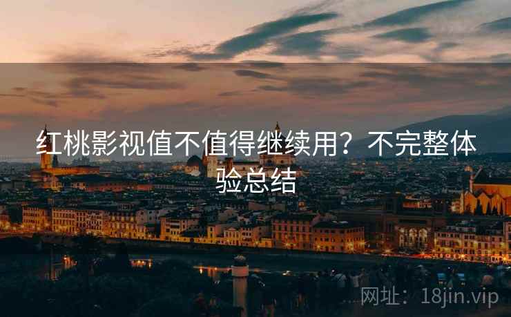 红桃影视值不值得继续用？不完整体验总结