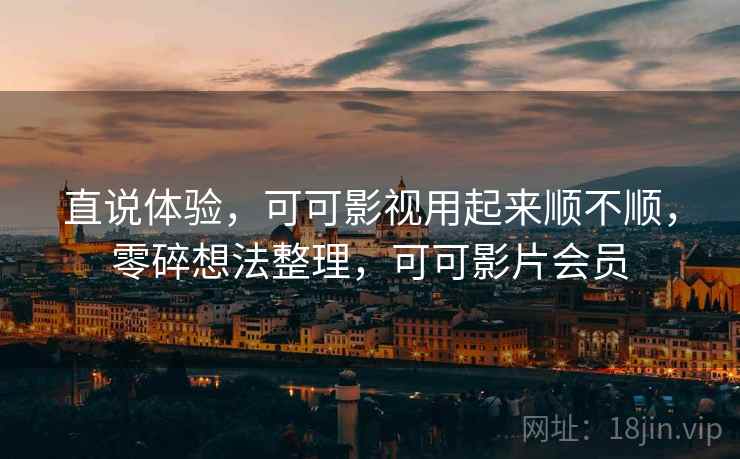 直说体验，可可影视用起来顺不顺，零碎想法整理，可可影片会员  第2张