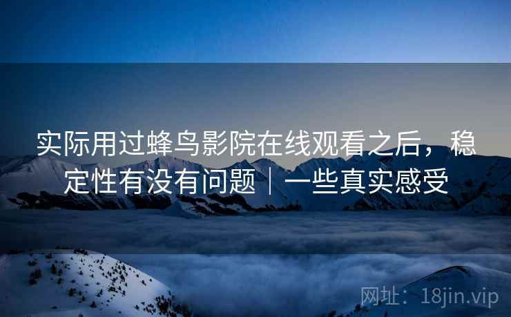 实际用过蜂鸟影院在线观看之后,稳定性有没有问题|一些真实感受 第2张 实际用过蜂鸟影院在线观看之后,稳定性有没有问题|一些真实感受 第2张