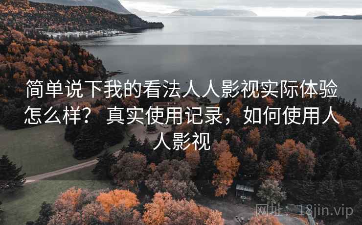 简单说下我的看法人人影视实际体验怎么样？ 真实使用记录，如何使用人人影视  第2张