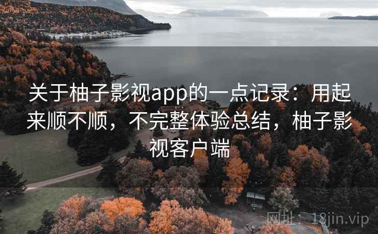 关于柚子影视app的一点记录:用起来顺不顺,不完整体验总结,柚子影视客户端 第2张 关于柚子影视app的一点记录:用起来顺不顺,不完整体验总结,柚子影视客户端 第2张