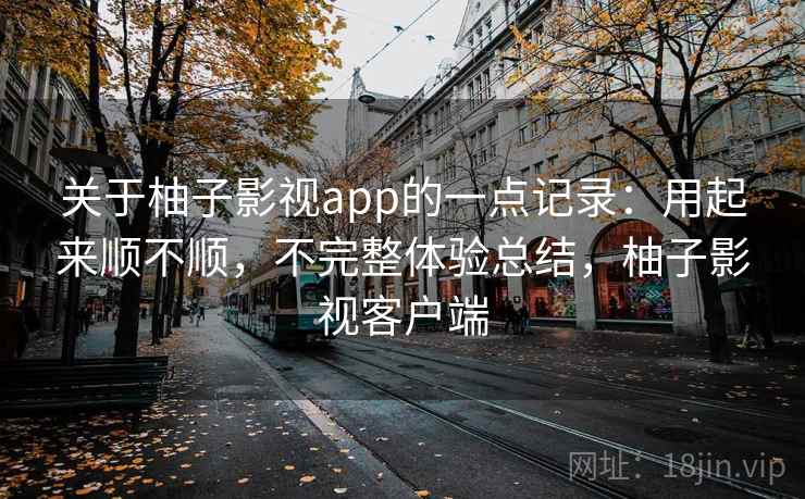 关于柚子影视app的一点记录：用起来顺不顺，不完整体验总结，柚子影视客户端