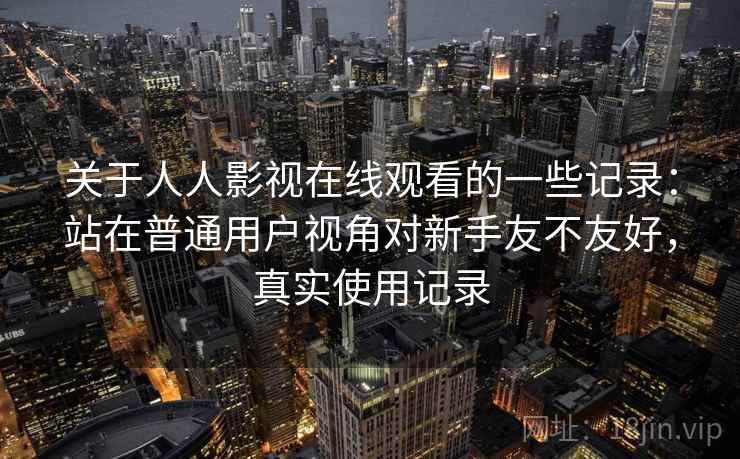 关于人人影视在线观看的一些记录：站在普通用户视角对新手友不友好，真实使用记录  第2张