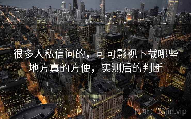 很多人私信问的,可可影视下载哪些地方真的方便,实测后的判断 第1张 很多人私信问的,可可影视下载哪些地方真的方便,实测后的判断 第1张