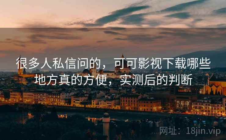 很多人私信问的,可可影视下载哪些地方真的方便,实测后的判断 第2张 很多人私信问的,可可影视下载哪些地方真的方便,实测后的判断 第2张