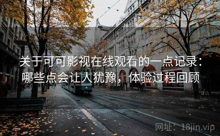关于可可影视在线观看的一点记录：哪些点会让人犹豫，体验过程回顾