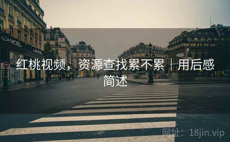 红桃视频,资源查找累不累|用后感简述 第2张 红桃视频,资源查找累不累|用后感简述 第2张