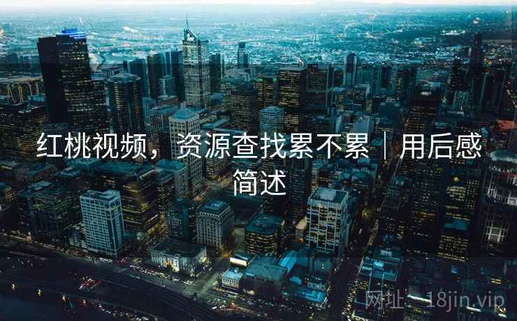 红桃视频,资源查找累不累|用后感简述