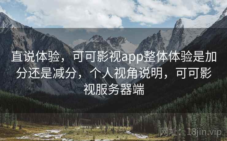 直说体验,可可影视app整体体验是加分还是减分,个人视角说明,可可影视服务器端 第2张 直说体验,可可影视app整体体验是加分还是减分,个人视角说明,可可影视服务器端 第2张
